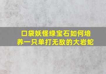 口袋妖怪绿宝石如何培养一只单打无敌的大岩蛇