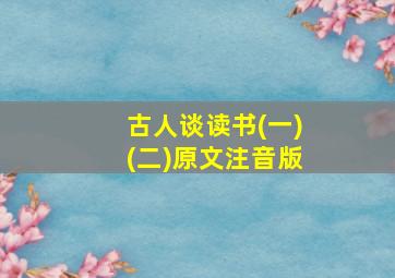 古人谈读书(一)(二)原文注音版