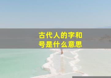 古代人的字和号是什么意思