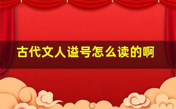 古代文人谥号怎么读的啊