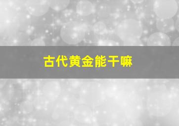 古代黄金能干嘛