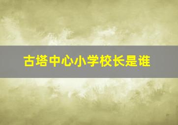 古塔中心小学校长是谁