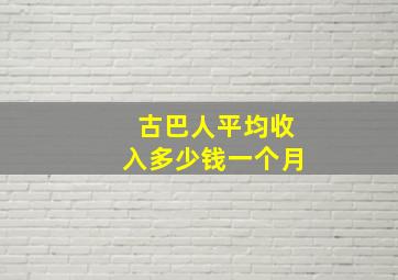 古巴人平均收入多少钱一个月