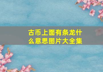 古币上面有条龙什么意思图片大全集