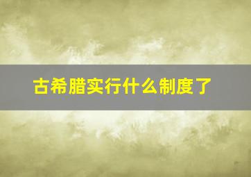 古希腊实行什么制度了