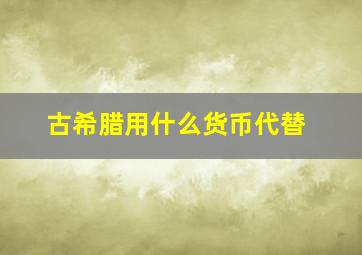 古希腊用什么货币代替