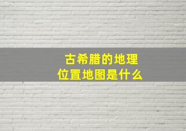 古希腊的地理位置地图是什么