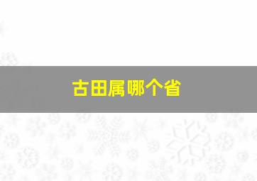 古田属哪个省