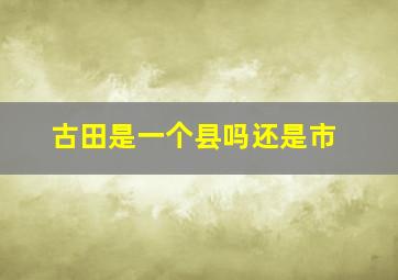 古田是一个县吗还是市