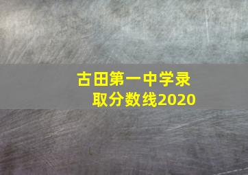 古田第一中学录取分数线2020