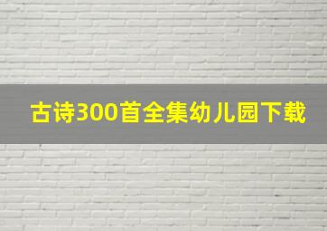 古诗300首全集幼儿园下载