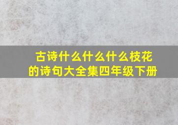 古诗什么什么什么枝花的诗句大全集四年级下册