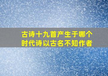 古诗十九首产生于哪个时代诗以古名不知作者