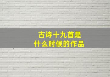 古诗十九首是什么时候的作品