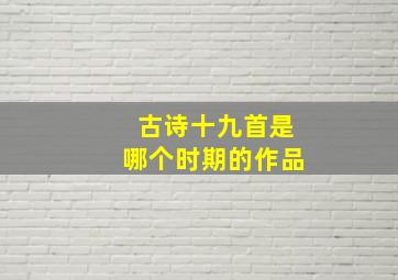 古诗十九首是哪个时期的作品