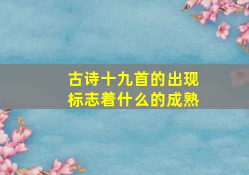 古诗十九首的出现标志着什么的成熟