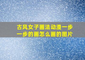 古风女子画法动漫一步一步的画怎么画的图片