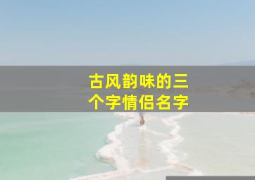 古风韵味的三个字情侣名字