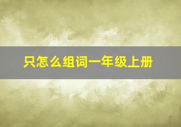 只怎么组词一年级上册