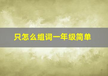 只怎么组词一年级简单