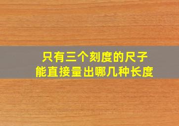 只有三个刻度的尺子能直接量出哪几种长度