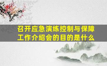 召开应急演练控制与保障工作介绍会的目的是什么