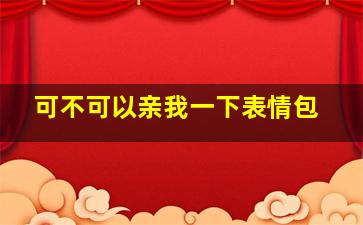 可不可以亲我一下表情包