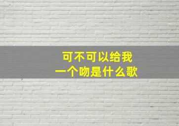 可不可以给我一个吻是什么歌