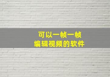 可以一帧一帧编辑视频的软件