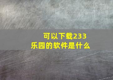 可以下载233乐园的软件是什么