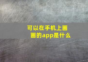 可以在手机上画画的app是什么