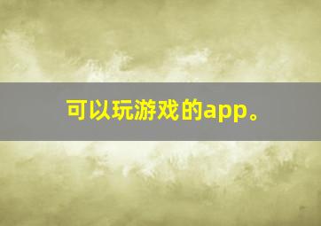 可以玩游戏的app。