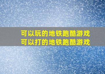 可以玩的地铁跑酷游戏可以打的地铁跑酷游戏