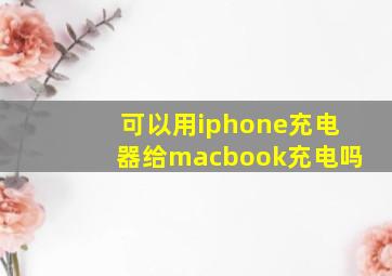 可以用iphone充电器给macbook充电吗