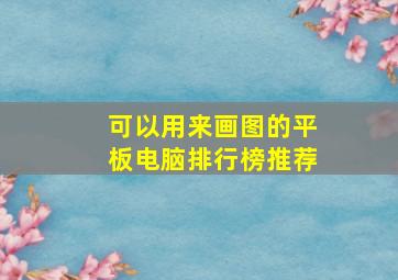 可以用来画图的平板电脑排行榜推荐