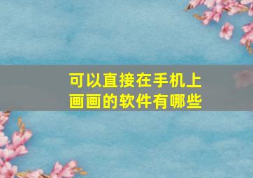 可以直接在手机上画画的软件有哪些