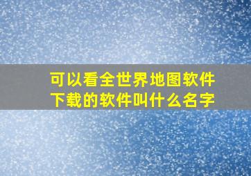 可以看全世界地图软件下载的软件叫什么名字