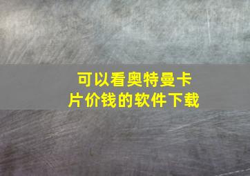 可以看奥特曼卡片价钱的软件下载