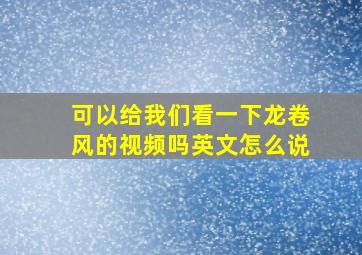 可以给我们看一下龙卷风的视频吗英文怎么说