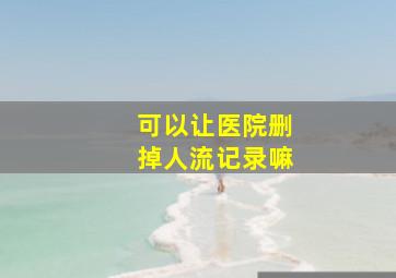 可以让医院删掉人流记录嘛