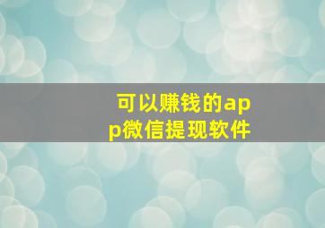 可以赚钱的app微信提现软件