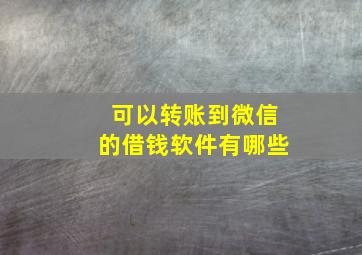 可以转账到微信的借钱软件有哪些