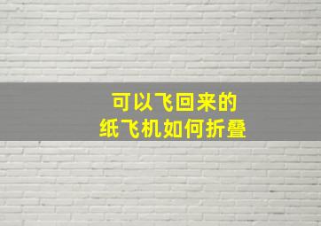 可以飞回来的纸飞机如何折叠