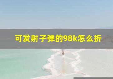 可发射子弹的98k怎么折