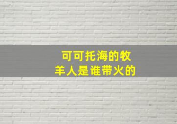 可可托海的牧羊人是谁带火的