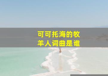 可可托海的牧羊人词曲是谁