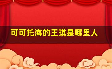 可可托海的王琪是哪里人