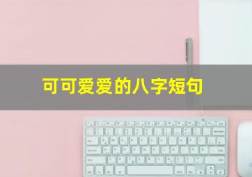 可可爱爱的八字短句