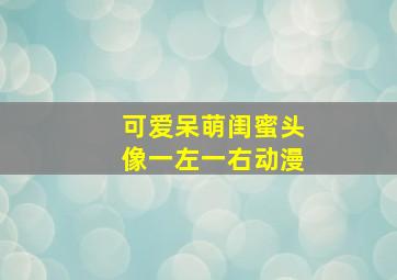 可爱呆萌闺蜜头像一左一右动漫