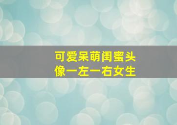 可爱呆萌闺蜜头像一左一右女生